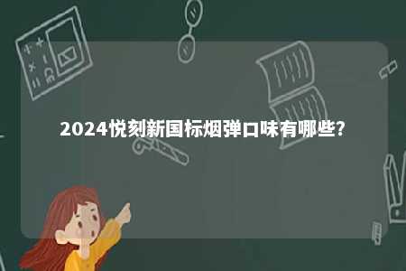 2024悦刻新国标烟弹口味有哪些	�？ 